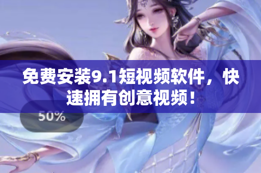 免费安装9.1短视频软件，快速拥有创意视频！