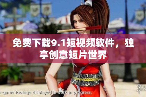 免费下载9.1短视频软件，独享创意短片世界