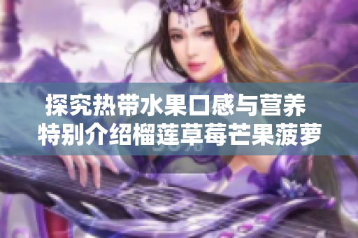 探究热带水果口感与营养 特别介绍榴莲草莓芒果菠萝香蕉