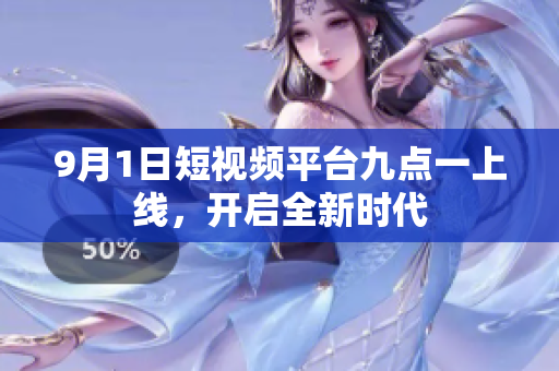 9月1日短视频平台九点一上线，开启全新时代