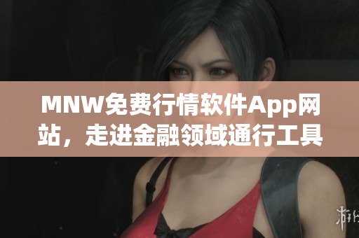 MNW免费行情软件App网站，走进金融领域通行工具