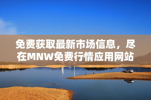 免费获取最新市场信息，尽在MNW免费行情应用网站