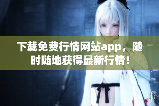 下载免费行情网站app，随时随地获得最新行情！