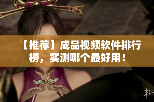 【推荐】成品视频软件排行榜，实测哪个最好用！