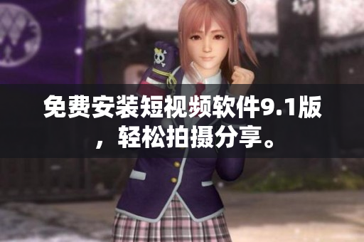 免费安装短视频软件9.1版，轻松拍摄分享。