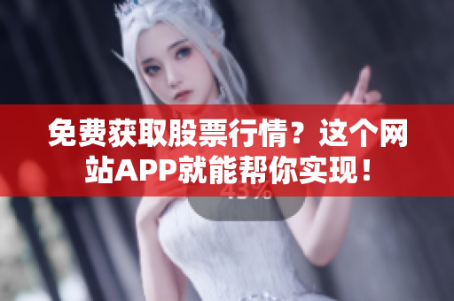 免费获取股票行情？这个网站APP就能帮你实现！