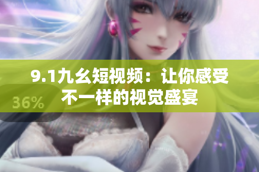 9.1九幺短视频：让你感受不一样的视觉盛宴