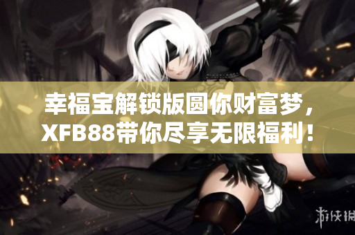幸福宝解锁版圆你财富梦，XFB88带你尽享无限福利！