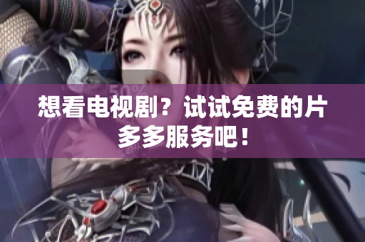 想看电视剧？试试免费的片多多服务吧！