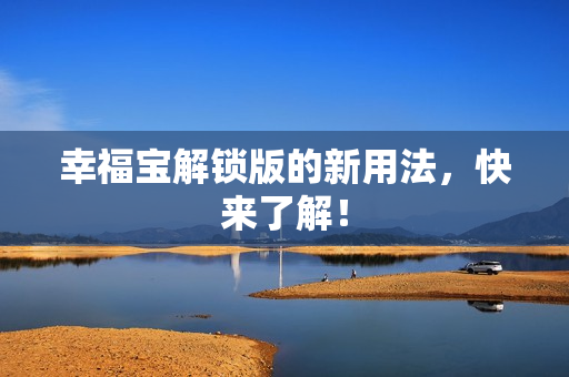 幸福宝解锁版的新用法，快来了解！
