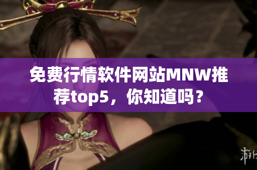 免费行情软件网站MNW推荐top5，你知道吗？