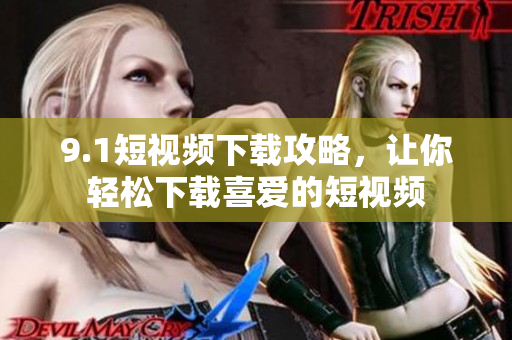 9.1短视频下载攻略，让你轻松下载喜爱的短视频