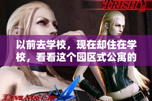 以前去学校，现在却住在学校，看看这个园区式公寓的全貌！