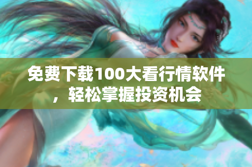 免费下载100大看行情软件，轻松掌握投资机会