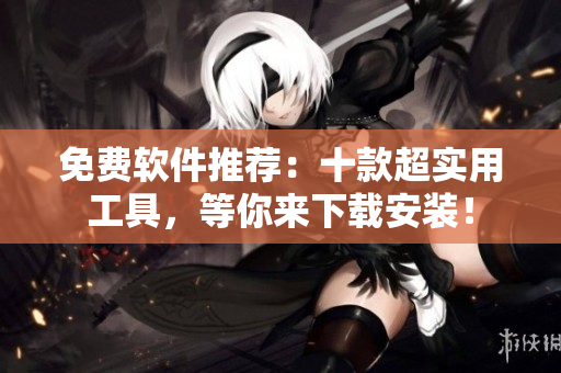 免费软件推荐：十款超实用工具，等你来下载安装！