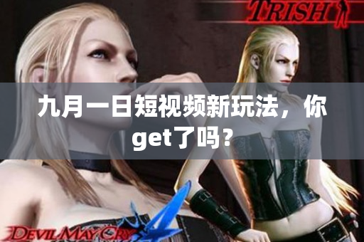 九月一日短视频新玩法，你get了吗？