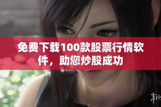免费下载100款股票行情软件，助您炒股成功