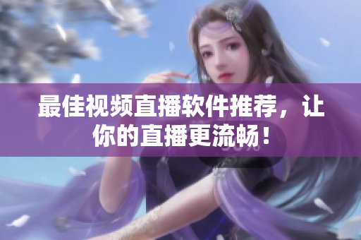 最佳视频直播软件推荐，让你的直播更流畅！