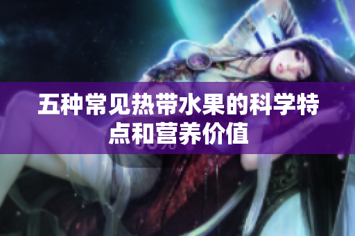 五种常见热带水果的科学特点和营养价值