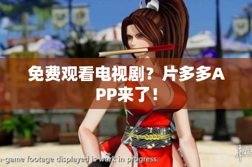 免费观看电视剧？片多多APP来了！