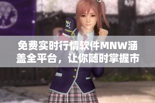 免费实时行情软件MNW涵盖全平台，让你随时掌握市场动态