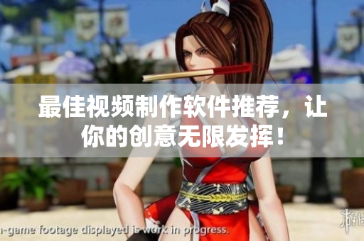最佳视频制作软件推荐，让你的创意无限发挥！