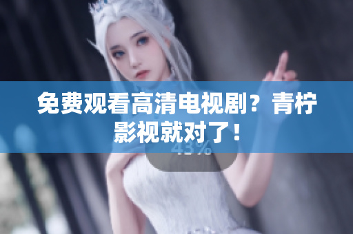 免费观看高清电视剧？青柠影视就对了！