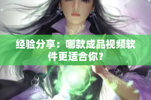 经验分享：哪款成品视频软件更适合你？