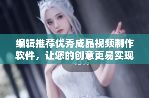 编辑推荐优秀成品视频制作软件，让您的创意更易实现