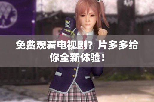 免费观看电视剧？片多多给你全新体验！