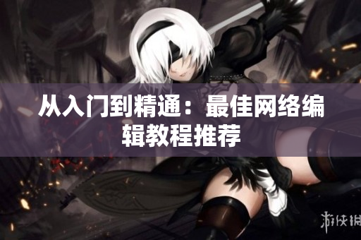 从入门到精通：最佳网络编辑教程推荐