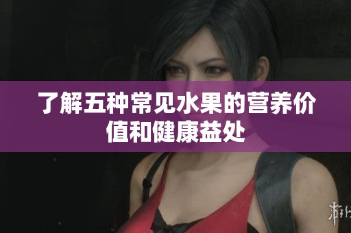 了解五种常见水果的营养价值和健康益处