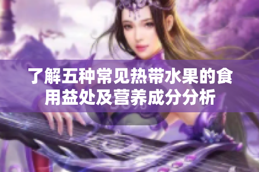 了解五种常见热带水果的食用益处及营养成分分析