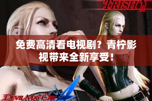 免费高清看电视剧？青柠影视带来全新享受！