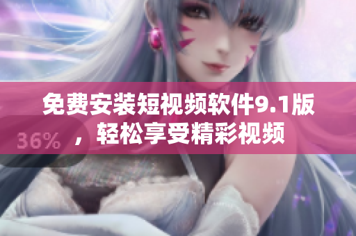 免费安装短视频软件9.1版，轻松享受精彩视频