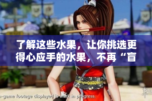 了解这些水果，让你挑选更得心应手的水果，不再“盲选”！