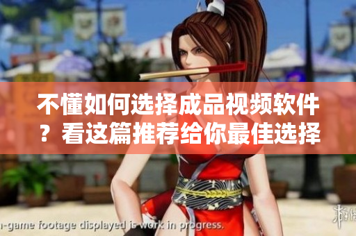 不懂如何选择成品视频软件？看这篇推荐给你最佳选择！