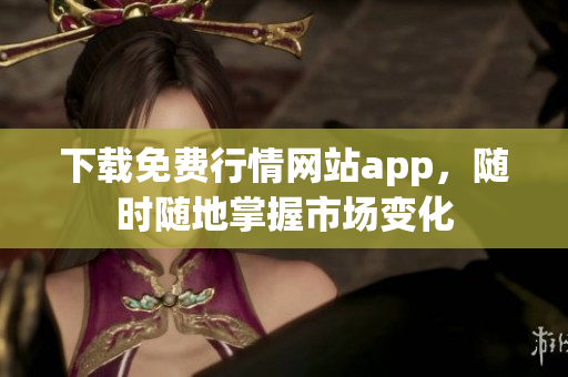 下载免费行情网站app，随时随地掌握市场变化