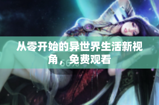 从零开始的异世界生活新视角，免费观看
