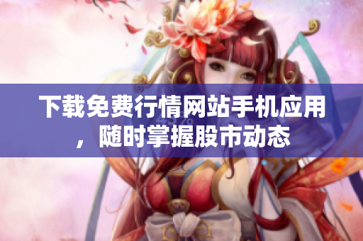 下载免费行情网站手机应用，随时掌握股市动态