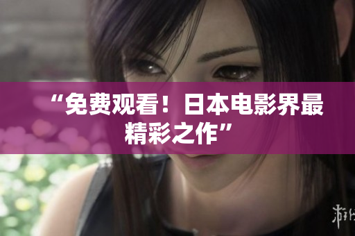 “免费观看！日本电影界最精彩之作”