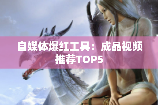 自媒体爆红工具：成品视频推荐TOP5