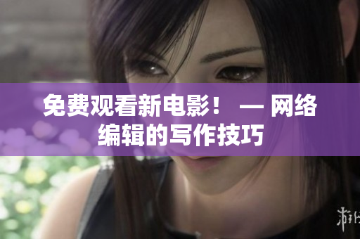 免费观看新电影！ — 网络编辑的写作技巧