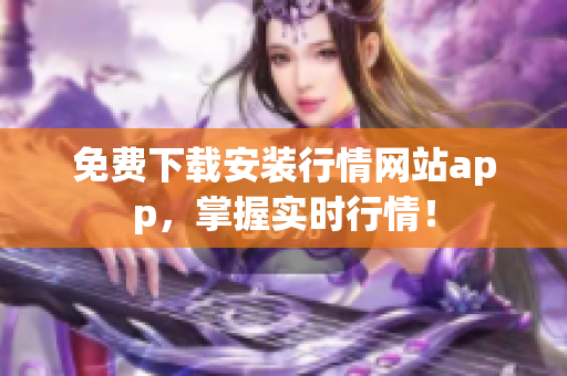 免费下载安装行情网站app，掌握实时行情！