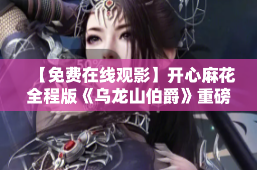 【免费在线观影】开心麻花全程版《乌龙山伯爵》重磅首播！