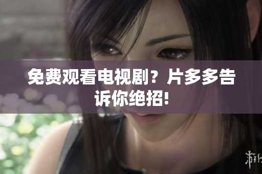 免费观看电视剧？片多多告诉你绝招!