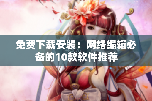免费下载安装：网络编辑必备的10款软件推荐