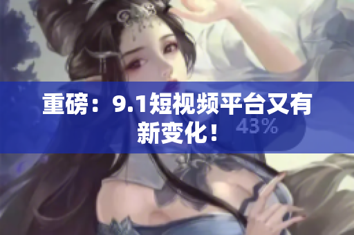 重磅：9.1短视频平台又有新变化！