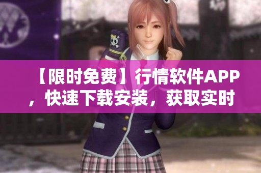 【限时免费】行情软件APP，快速下载安装，获取实时行情！