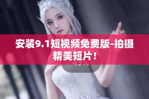 安装9.1短视频免费版-拍摄精美短片！